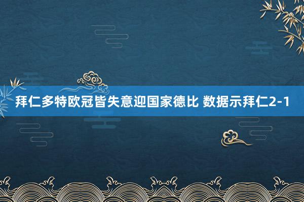 拜仁多特欧冠皆失意迎国家德比 数据示拜仁2-1