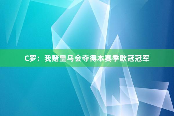 C罗：我赌皇马会夺得本赛季欧冠冠军