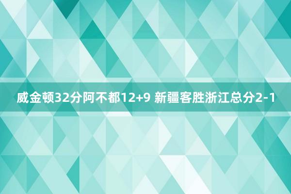 威金顿32分阿不都12+9 新疆客胜浙江总分2-1