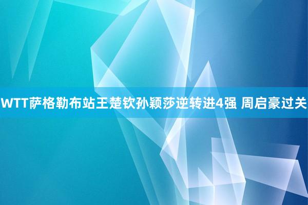 WTT萨格勒布站王楚钦孙颖莎逆转进4强 周启豪过关