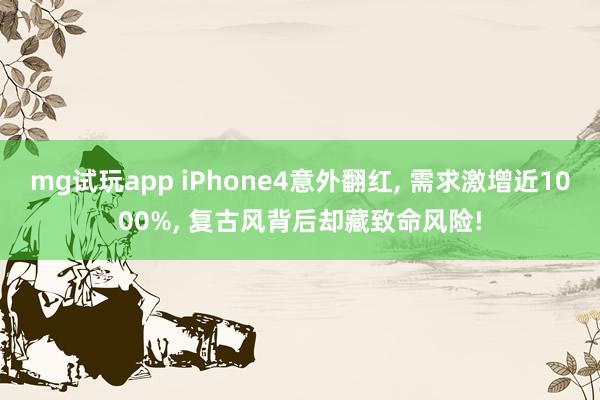 mg试玩app iPhone4意外翻红, 需求激增近1000%, 复古风背后却藏致命风险!