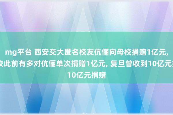 mg平台 西安交大匿名校友伉俪向母校捐赠1亿元, 该校此前有多对伉俪单次捐赠1亿元, 复旦曾收到10亿元捐赠