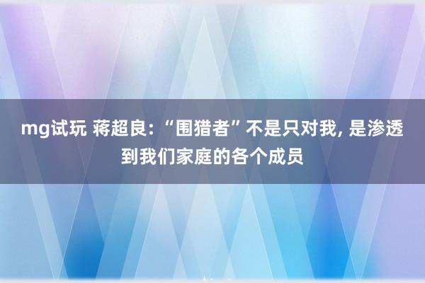 mg试玩 蒋超良: “围猎者”不是只对我, 是渗透到我们家庭的各个成员