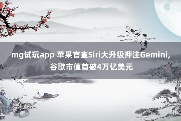 mg试玩app 苹果官宣Siri大升级押注Gemini, 谷歌市值首破4万亿美元