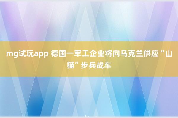 mg试玩app 德国一军工企业将向乌克兰供应“山猫”步兵战车