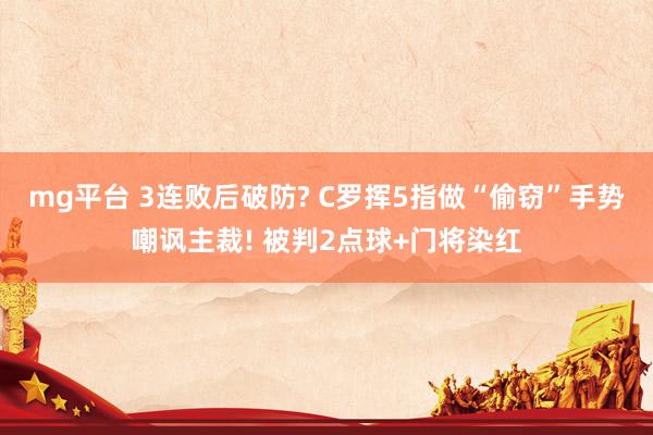 mg平台 3连败后破防? C罗挥5指做“偷窃”手势嘲讽主裁! 被判2点球+门将染红