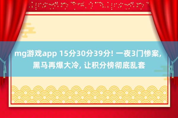 mg游戏app 15分30分39分! 一夜3门惨案, 黑马再爆大冷, 让积分榜彻底乱套