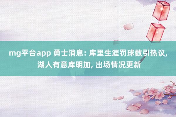 mg平台app 勇士消息: 库里生涯罚球数引热议, 湖人有意库明加, 出场情况更新