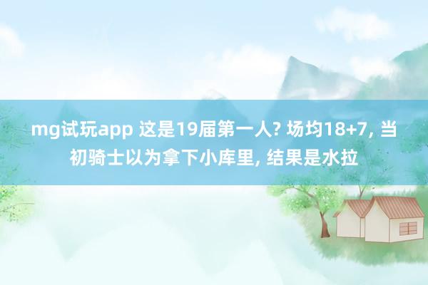 mg试玩app 这是19届第一人? 场均18+7, 当初骑士以为拿下小库里, 结果是水拉
