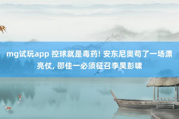 mg试玩app 控球就是毒药! 安东尼奥苟了一场漂亮仗, 邵佳一必须征召李昊彭啸