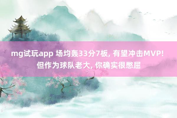 mg试玩app 场均轰33分7板, 有望冲击MVP! 但作为球队老大, 你确实很憋屈