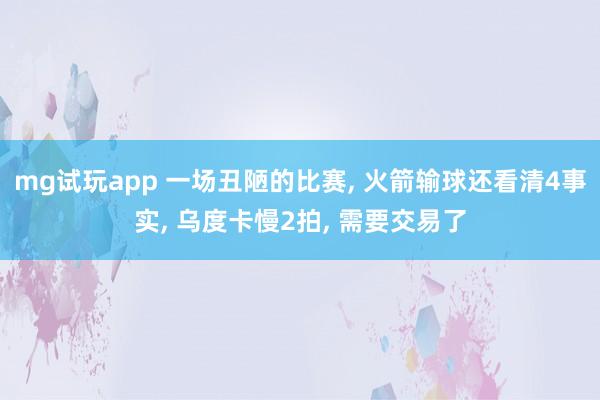 mg试玩app 一场丑陋的比赛, 火箭输球还看清4事实, 乌度卡慢2拍, 需要交易了