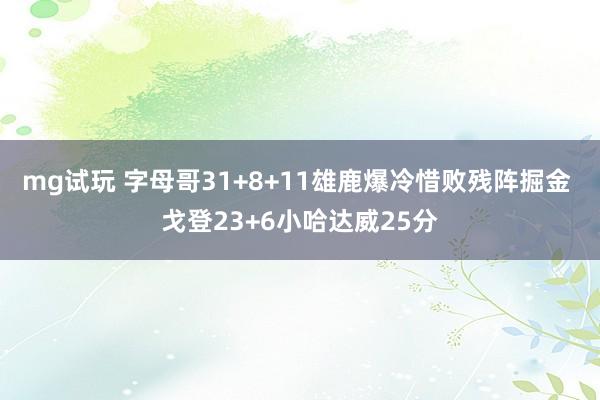 mg试玩 字母哥31+8+11雄鹿爆冷惜败残阵掘金 戈登23+6小哈达威25分