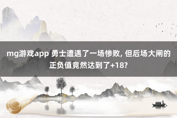 mg游戏app 勇士遭遇了一场惨败, 但后场大闸的正负值竟然达到了+18?