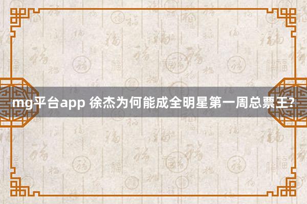 mg平台app 徐杰为何能成全明星第一周总票王?