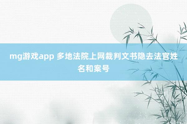 mg游戏app 多地法院上网裁判文书隐去法官姓名和案号