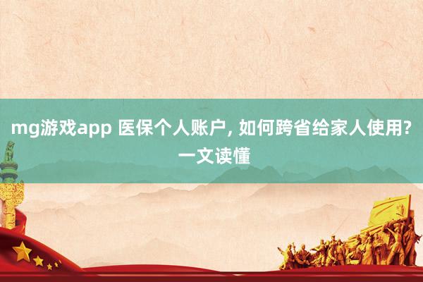 mg游戏app 医保个人账户, 如何跨省给家人使用? 一文读懂