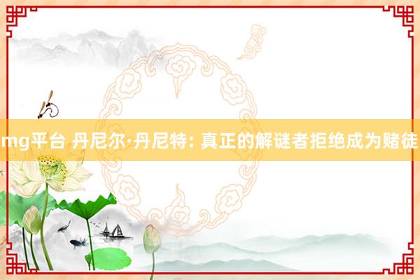 mg平台 丹尼尔·丹尼特: 真正的解谜者拒绝成为赌徒