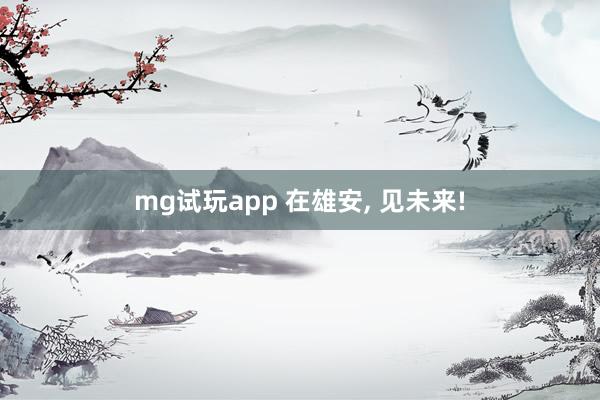 mg试玩app 在雄安, 见未来!