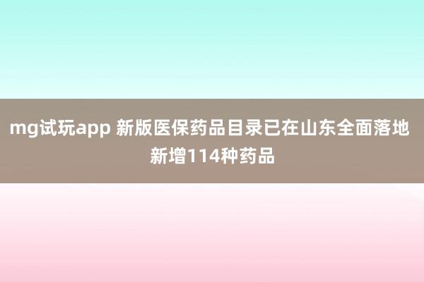 mg试玩app 新版医保药品目录已在山东全面落地 新增114种药品