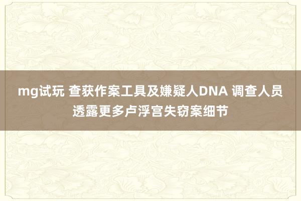 mg试玩 查获作案工具及嫌疑人DNA 调查人员透露更多卢浮宫失窃案细节