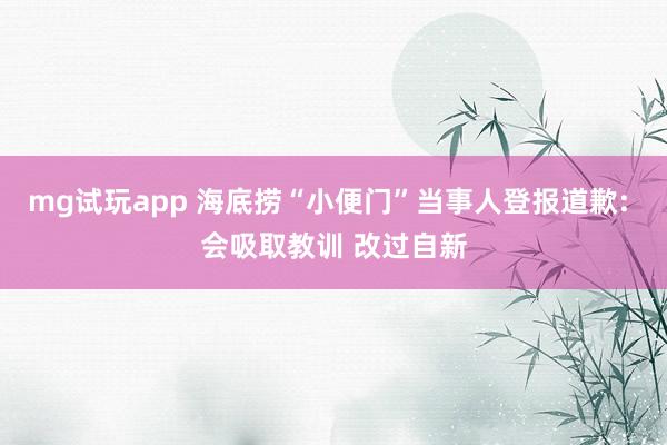 mg试玩app 海底捞“小便门”当事人登报道歉: 会吸取教训 改过自新