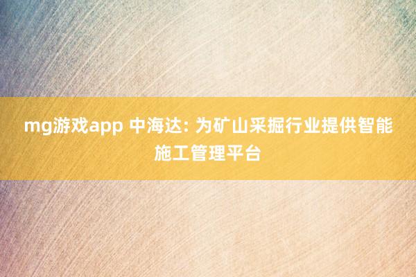 mg游戏app 中海达: 为矿山采掘行业提供智能施工管理平台