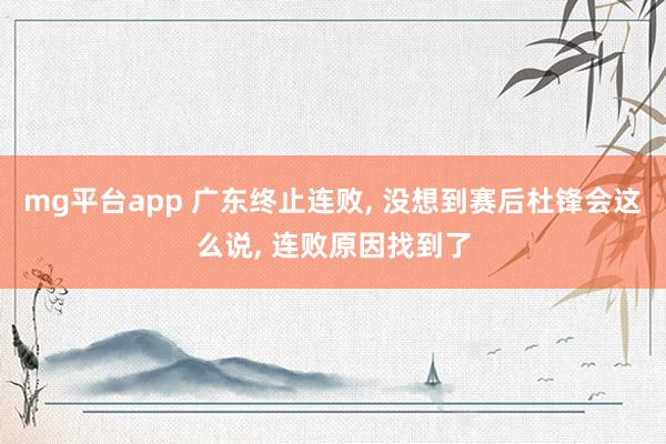 mg平台app 广东终止连败, 没想到赛后杜锋会这么说, 连败原因找到了