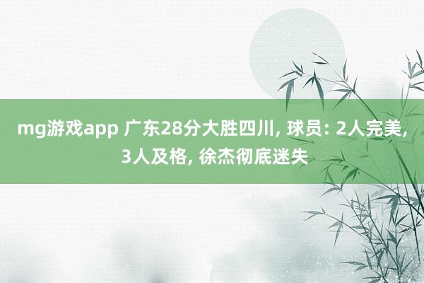 mg游戏app 广东28分大胜四川, 球员: 2人完美, 3人及格, 徐杰彻底迷失