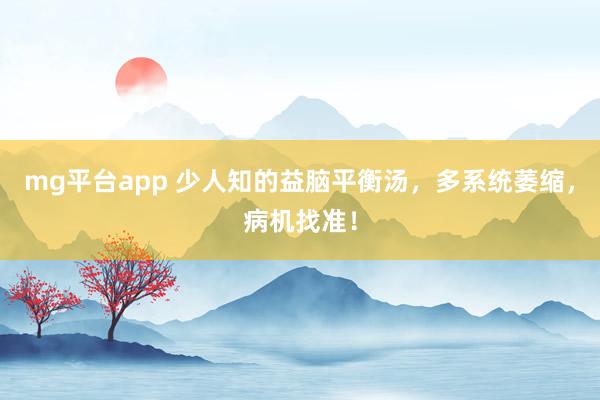 mg平台app 少人知的益脑平衡汤，多系统萎缩，病机找准！