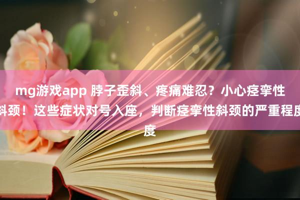 mg游戏app 脖子歪斜、疼痛难忍？小心痉挛性斜颈！这些症状对号入座，判断痉挛性斜颈的严重程度