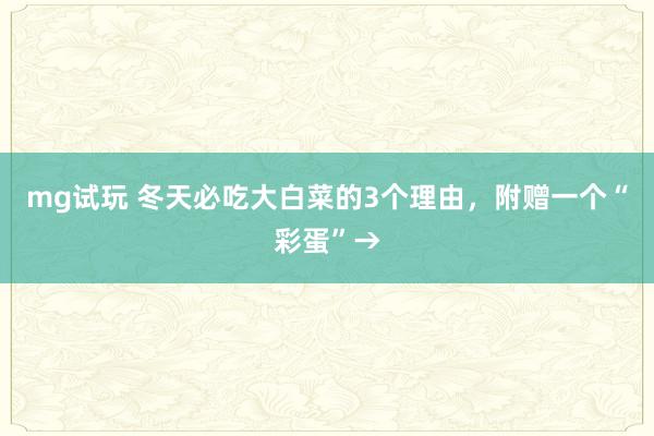 mg试玩 冬天必吃大白菜的3个理由,附赠一个“彩蛋”→