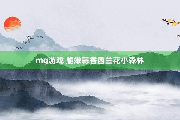mg游戏 脆嫩蒜香西兰花小森林