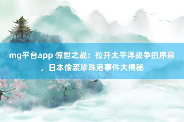mg平台app 惊世之战：拉开太平洋战争的序幕，日本偷袭珍珠港事件大揭秘