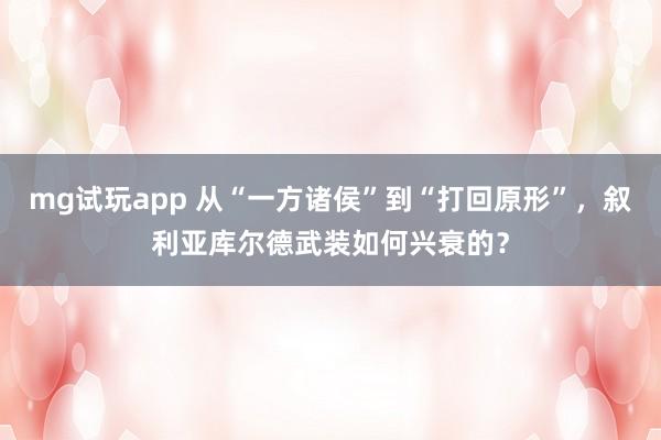 mg试玩app 从“一方诸侯”到“打回原形”，叙利亚库尔德武装如何兴衰的？