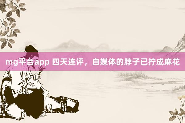 mg平台app 四天连评,自媒体的脖子已拧成麻花