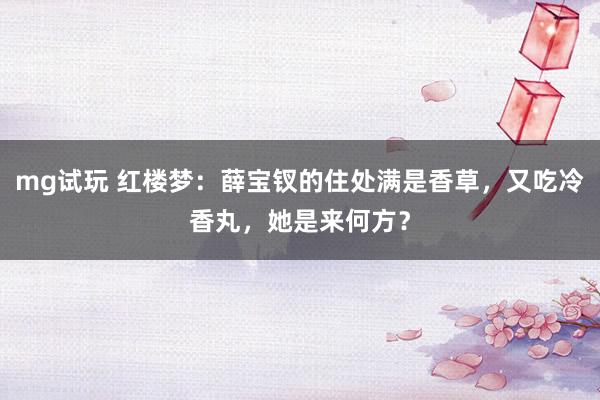 mg试玩 红楼梦:薛宝钗的住处满是香草,又吃冷香丸,她是来何方?