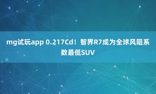 mg试玩app 0.217Cd!智界R7成为全球风阻系数最低SUV