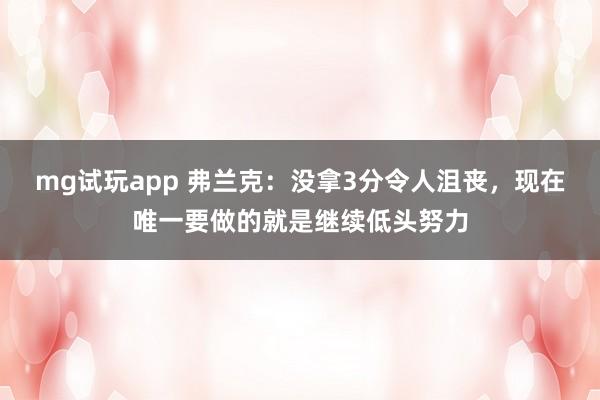 mg试玩app 弗兰克：没拿3分令人沮丧，现在唯一要做的就是继续低头努力