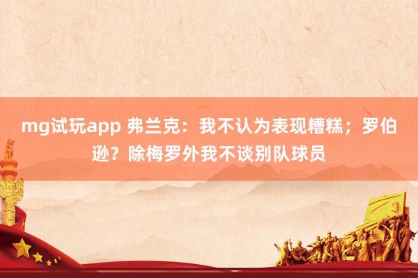 mg试玩app 弗兰克：我不认为表现糟糕；罗伯逊？除梅罗外我不谈别队球员