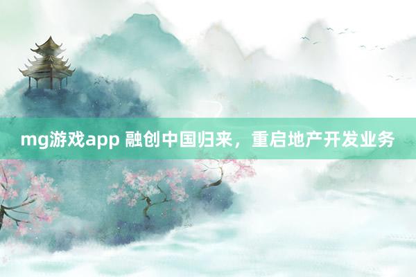 mg游戏app 融创中国归来，重启地产开发业务