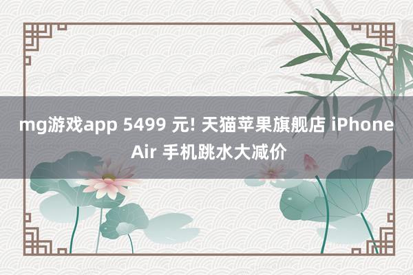 mg游戏app 5499 元! 天猫苹果旗舰店 iPhone Air 手机跳水大减价