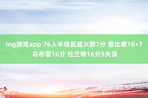 mg游戏app 76人半场反超火箭7分 恩比德18+7 乌布雷16分 杜兰特16分5失误
