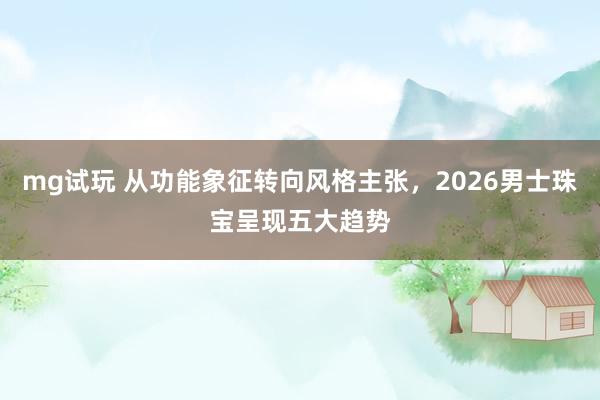 mg试玩 从功能象征转向风格主张,2026男士珠宝呈现五大趋势