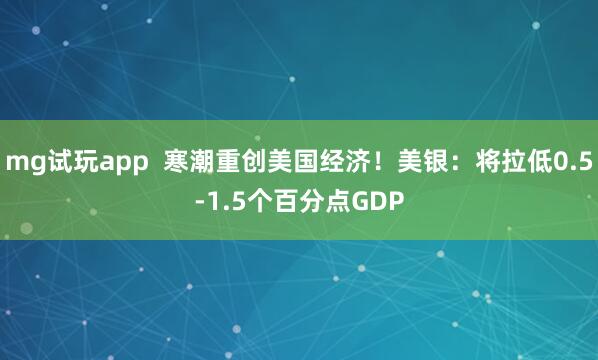 mg试玩app 寒潮重创美国经济!美银:将拉低0.5-1.5个百分点GDP