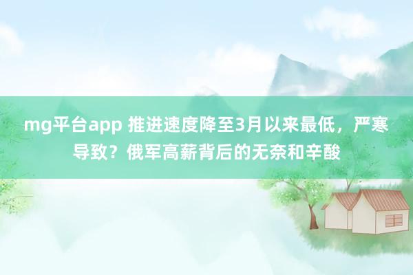 mg平台app 推进速度降至3月以来最低，严寒导致？俄军高薪背后的无奈和辛酸