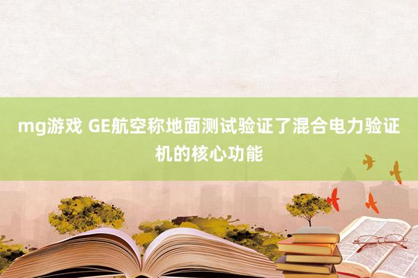 mg游戏 GE航空称地面测试验证了混合电力验证机的核心功能