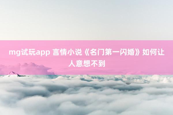 mg试玩app 言情小说《名门第一闪婚》如何让人意想不到