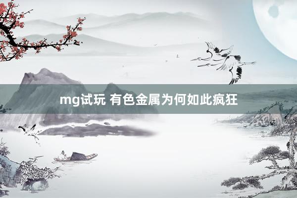 mg试玩 有色金属为何如此疯狂