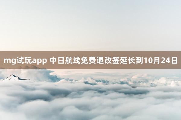 mg试玩app 中日航线免费退改签延长到10月24日